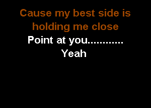 Cause my best side is
holding me close
Point at you ............
Yeah