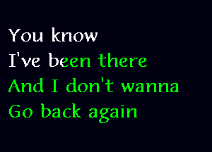 You know
I've been there

And I don't wanna
Go back again