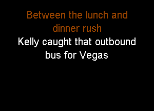 Between the lunch and
dinner rush
Kelly caught that outbound

bus for Vegas