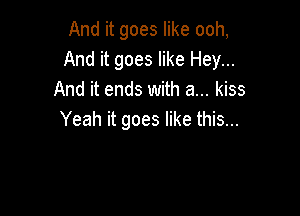 Anditgoeshkeooh,
Anditgoeshkelieyu.
And it ends with a... kiss

Yeah it goes like this...