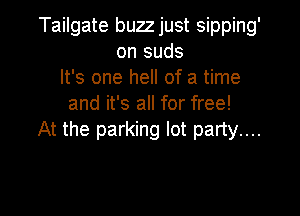 Tailgate buzzjust sipping'
on suds
It's one hell of a time
and it's all for free!

At the parking lot party....