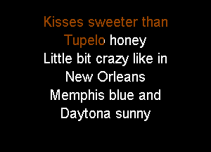 Kisses sweeter than
Tupelo honey
Little bit crazy like in

New Orleans
Memphis blue and
Daytona sunny