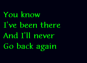 You know
I've been there

And I'll never
Go back again