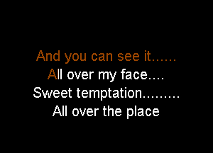 And you can see it ......
All over my face....

Sweet temptation .........
All over the place
