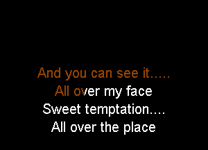 And you can see it .....

All over my face
Sweet temptation...
All over the place