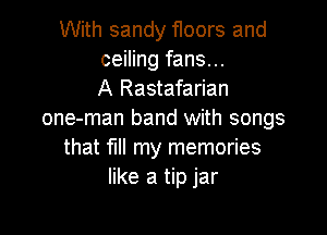 With sandy floors and
ceiling fans...
A Rastafarian

one-man band with songs
that W! my memories
like a tip jar