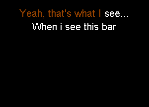 Yeah, that's what I see...
When i see this bar