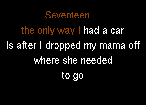 Seventeen...
the only way I had a car
Is after I dropped my mama off

where she needed
to go