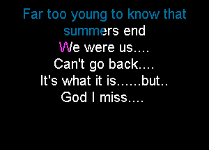 Far too young to know that
summers end

We were us....
Can't go back....

It's what it is ...... but..
God I miss....