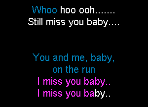 Whoo hoo ooh .......
Still miss you baby...

You and me, baby,
on the run

I miss you baby.

I miss you baby.
