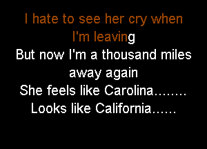 I hate to see her cry when
I'm leaving
But now I'm a thousand miles
away again
She feels like Carolina ........
Looks like California ......