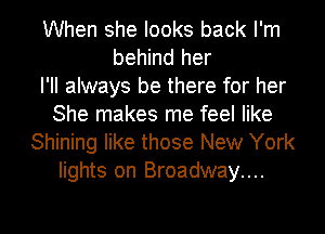 When she looks back I'm
behind her
I'll always be there for her
She makes me feel like
Shining like those New York
lights on Broadway....