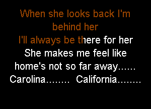 When she looks back I'm
behind her
I'll always be there for her
She makes me feel like
home's not so far away ......
Carolina ........ California ........