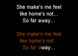 She make's me feel
like home's not...
So far away...

She make's me feel
like home's not...
So far away...