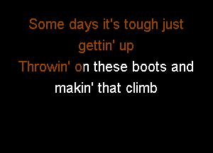 Some days it's tough just
gettin' up
Throwin' on these boots and

makin' that climb