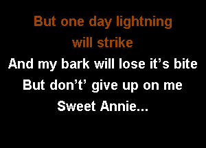 But one day lightning
will strike
And my bark will lose itls bite

But donltl give up on me
Sweet Annie...