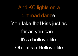 And KC lights on a
dirt road dance,

You take that kiss just as

far as you can...
Ifs a helluva life,
Oh... ifs a Helluva life
