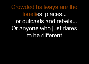Crowded hallways are the
loneliest places...
For outcasts and rebels...
Or anyone who just dares
to be different