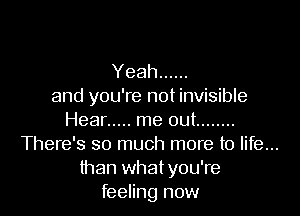 Yeah ......
and you're not invisible

Hear ..... rneout ........
1hem330mudnmxemnbm
than what you're
feeling now