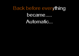 Back before everything
became .....
Automatic...