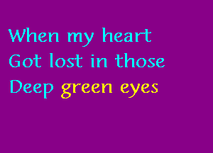 When my heart
Got lost in those

Deep green eyes