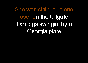 She was sittin' all alone
over on the tailgate
Tan legs swingin' by a

Georgia plate