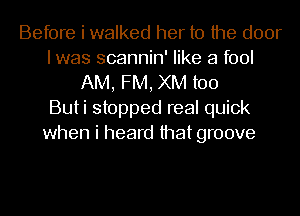 Before i walked her to the door
I was scannin' like a fool
AM, FM, XM too
Buti stopped real quick
when i heard that groove