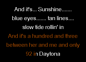 And ifs... Sunshine .......
blue eyes ....... tan lines....
slow tide rollin' in
And ifs a hundred and three
between her and me and only

92 in Daytona