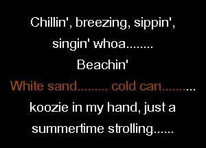 Chillin', breezing, sippin',
singin' whoa ........
Beachin'

White sand ......... cold can ..........
koozie in my hand, just a

summertime strolling ......