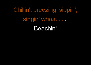 Chillin', breezing, sippin',

singin' whoa ........
Beachin'