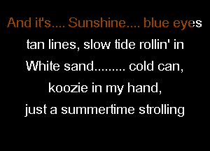 And ifs... Sunshine... blue eyes
tan lines, slow tide rollin' in
White sand ......... cold can,

koozie in my hand,

just a summertime strolling