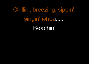 Chillin', breezing, sippin',

singin' whoa ......
Beachin'