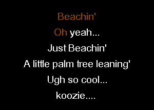 Beachin'
Oh yeah...
Just Beachin'

A littie paIm tree leaning'

Ugh so cool...
koozie....