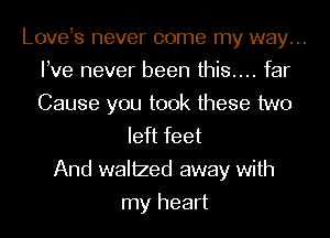 Loveys never come my way...
We never been this.... far
Cause you took these two

left feet
And walized away with
my heart