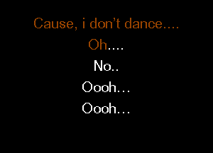 Cause, i don t dance...
Oh. . ..
No..

Oooh. ..
Oooh. ..