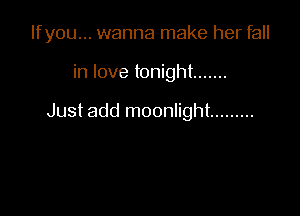 Ifyou... wanna make her fall

in love tonight .......

Just add moonlight .........