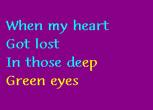 When my heart
Got lost

In those deep
Green eyes