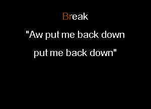 Break

Aw put me back down

put me back down