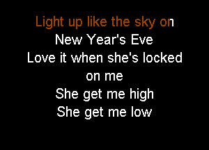 Light up like the sky on
New Year's Eve
Love it when she's locked

on me
She get me high
She get me low