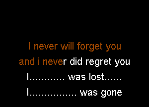 I never will forget you

and i never did regret you
I ............ was lost ......

l ................ was gone