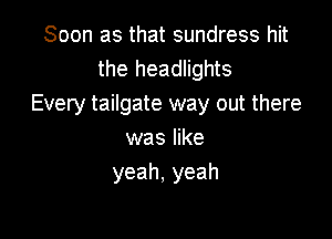 Soon as that sundress hit
the headlights
Every tailgate way out there

was like
yeah,yeah