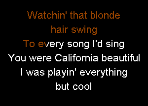 Watchin' that blonde
hair swing
T0 every song I'd sing
You were California beautiful
I was playin' everything
but cool