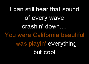 I can still hear that sound
of every wave
crashin' down...

You were California beautiful
I was playin' everything
but cool