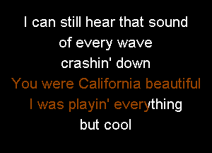 I can still hear that sound
of every wave
crashin' down

You were California beautiful
I was playin' everything
but cool