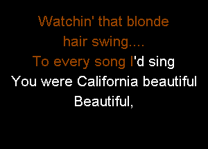 Watchin' that blonde
hair swing...
To every song I'd sing

You were California beautiful
Beautiful,