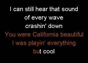 I can still hear that sound
of every wave
crashin' down

You were California beautiful
I was playin' everything
but cool