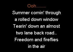 0m1 ........
Summer comin' through
a rolled down window
Tearin' down an almost
two lane back road..
Freedom and fireflies

in the air I