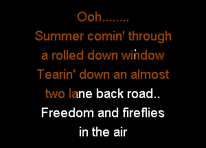 0m1 ........
Summer comin' through
a rolled down wihdow
Tearin' down an almost
two lane back road..
Freedom and fireflies

in the air I