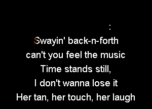 Swayin' back-n-forth

can't you feel the music
Time stands still,
I don'twanna lose it
Her tan, her touch, her laugh
