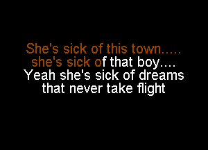 She's sick of this town .....
she's sick of that boy....

Yeah she's sick of dreams
that never take flight